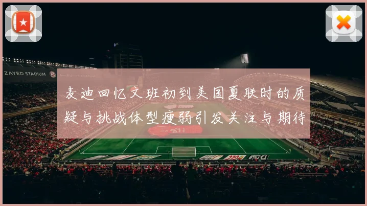 麦迪回忆文班初到美国夏联时的质疑与挑战体型瘦弱引发关注与期待