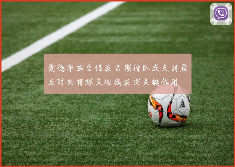 爱德华兹自信发言期待队友支持最后时刻将球交给我发挥关键作用