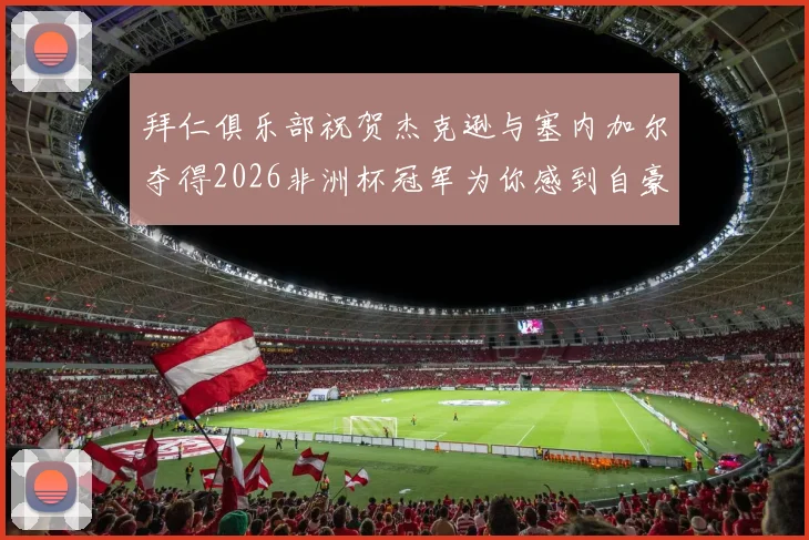 拜仁俱乐部祝贺杰克逊与塞内加尔夺得2026非洲杯冠军为你感到自豪