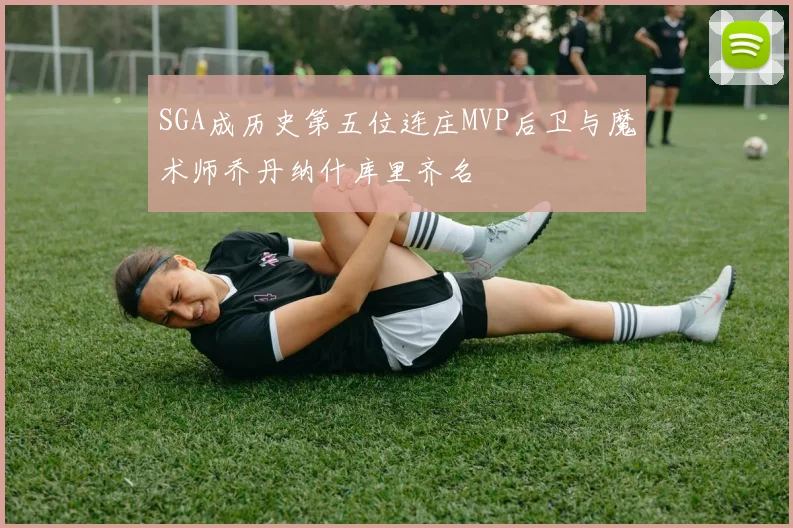 SGA成历史第五位连庄MVP后卫与魔术师乔丹纳什库里齐名