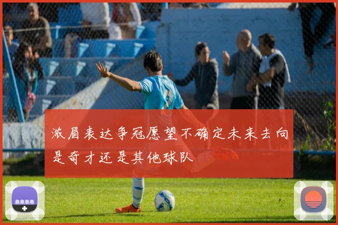 浓眉表达争冠愿望不确定未来去向是奇才还是其他球队