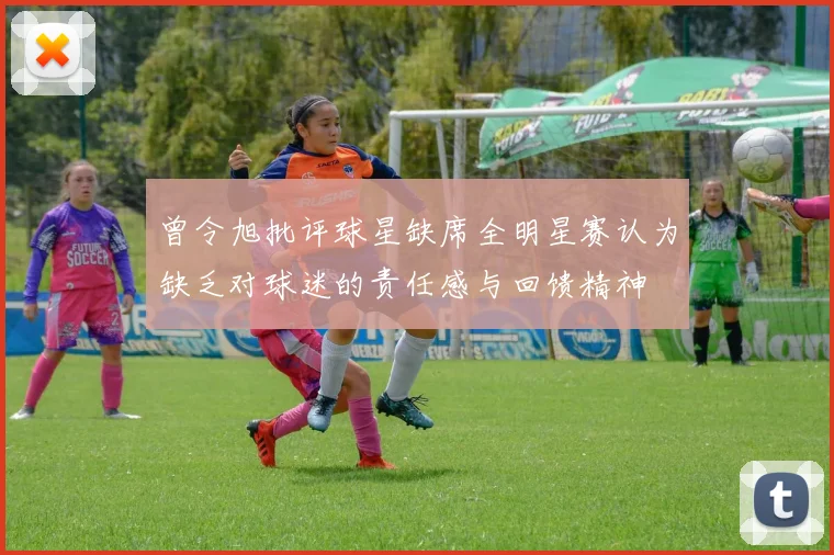 曾令旭批评球星缺席全明星赛认为缺乏对球迷的责任感与回馈精神