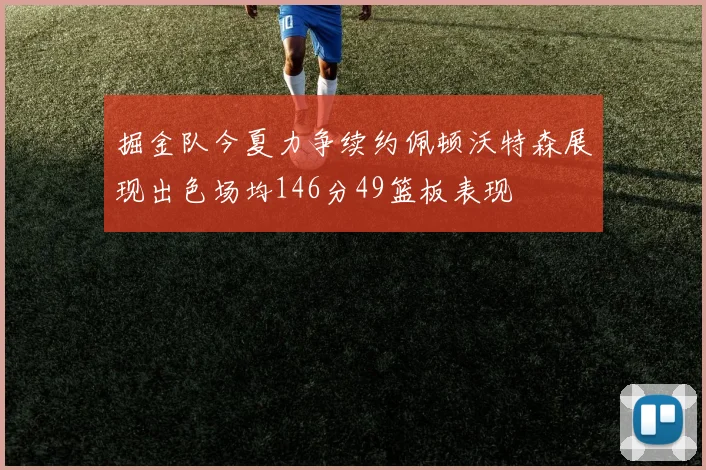 掘金队今夏力争续约佩顿沃特森展现出色场均146分49篮板表现