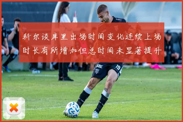 科尔谈库里出场时间变化连续上场时长有所增加但总时间未显著提升