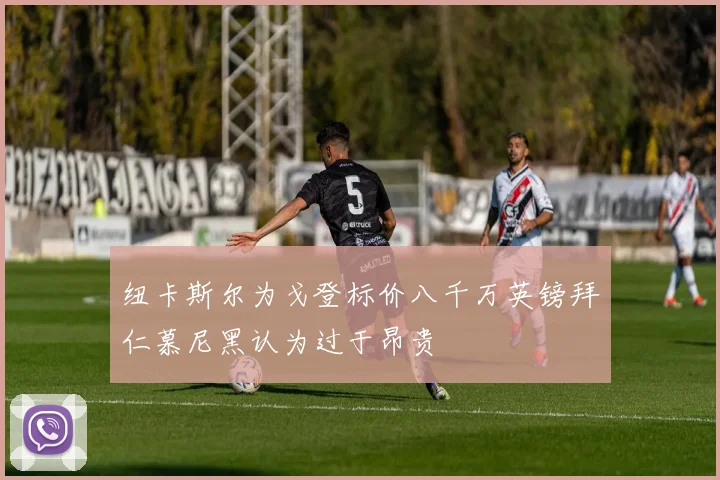 纽卡斯尔为戈登标价八千万英镑拜仁慕尼黑认为过于昂贵