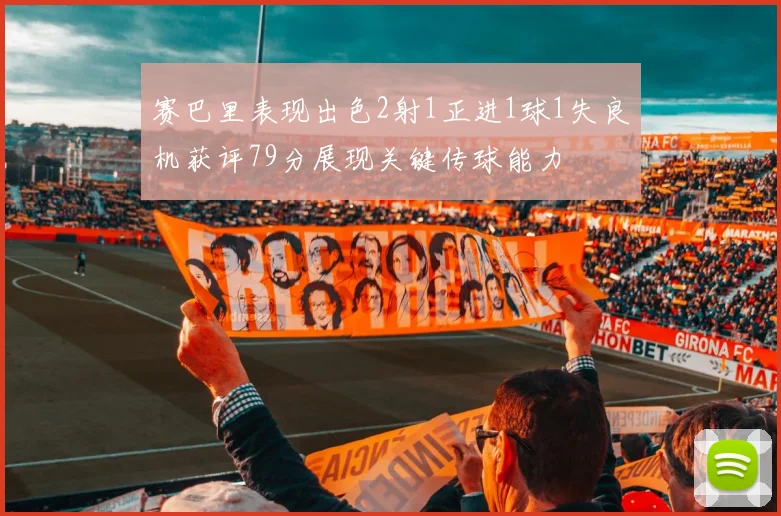 赛巴里表现出色2射1正进1球1失良机获评79分展现关键传球能力