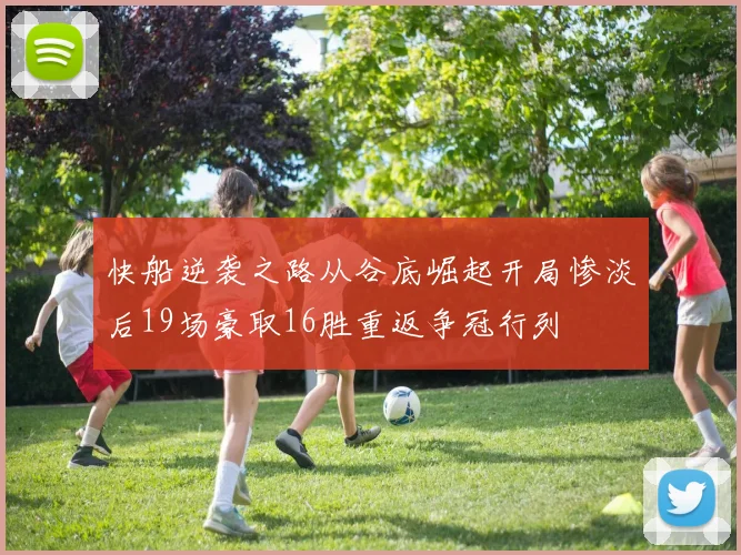 快船逆袭之路从谷底崛起开局惨淡后19场豪取16胜重返争冠行列