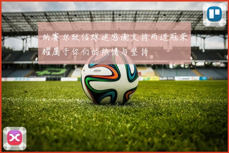 纳赛尔致信球迷感谢支持两连冠荣耀属于你们的热情与坚持