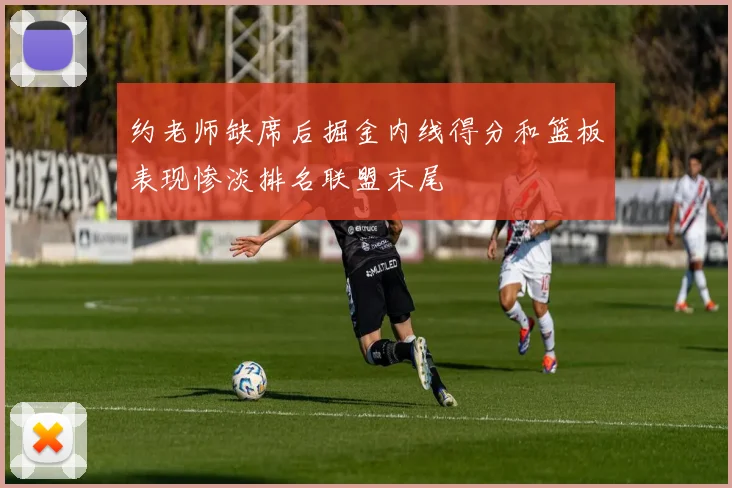 约老师缺席后掘金内线得分和篮板表现惨淡排名联盟末尾