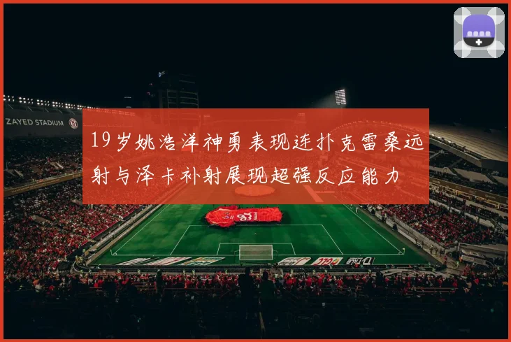 19岁姚浩洋神勇表现连扑克雷桑远射与泽卡补射展现超强反应能力