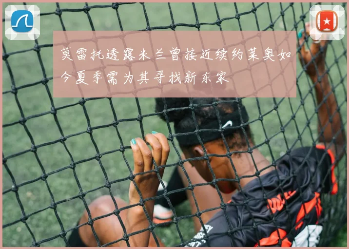 莫雷托透露米兰曾接近续约莱奥如今夏季需为其寻找新东家